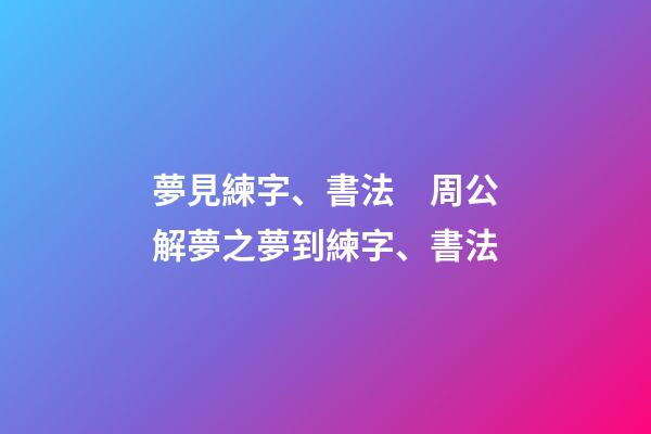 夢見練字、書法　周公解夢之夢到練字、書法